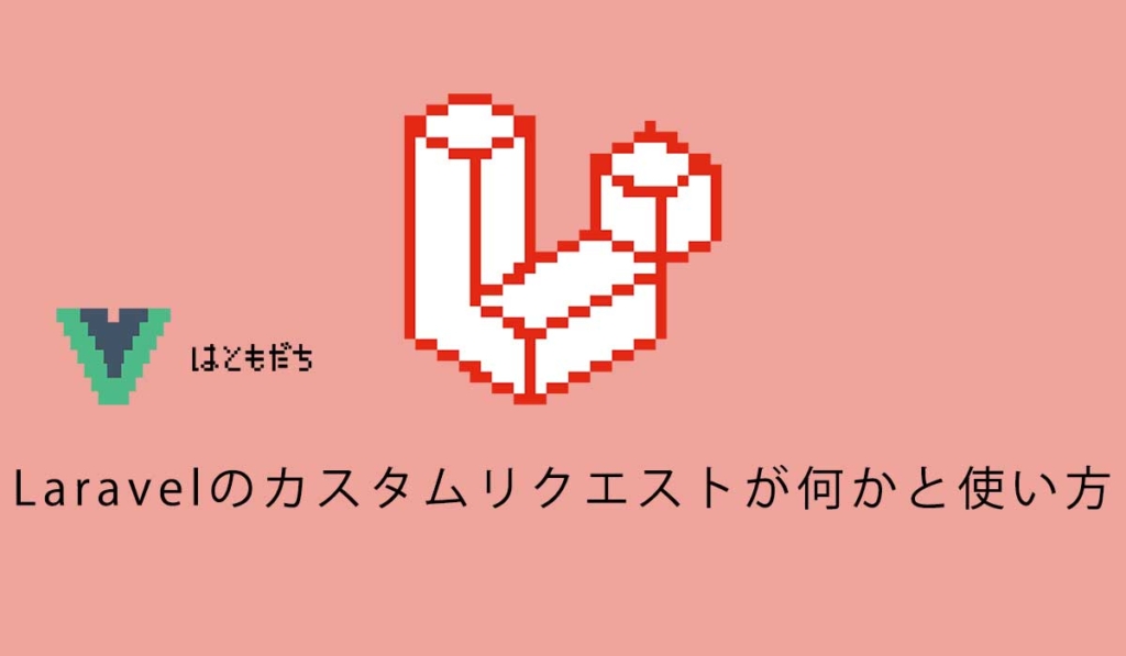 Laravelのカスタムリクエストが何かと使い方