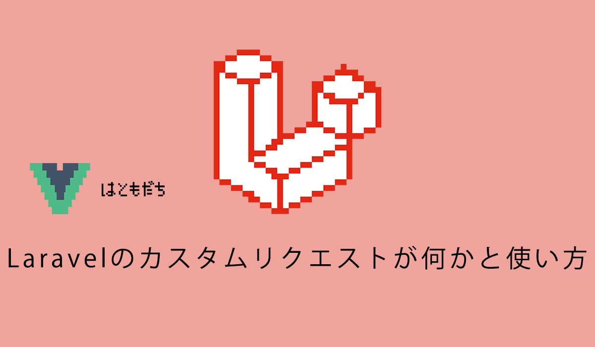 Laravelのカスタムリクエストが何かと使い方