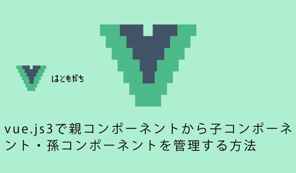 vue.js3で親コンポーネントから子コンポーネント・孫コンポーネントを管理する方法