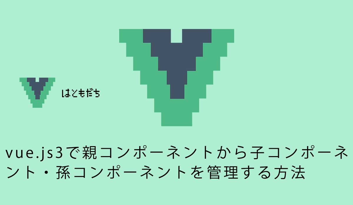 vue.js3で親コンポーネントから子コンポーネント・孫コンポーネントを管理する方法