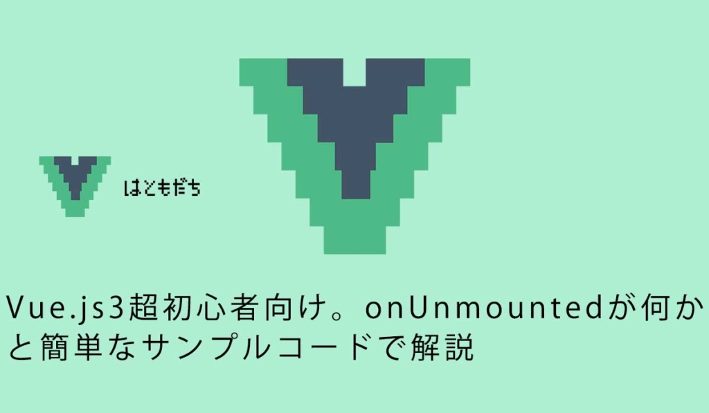 Vue.js3超初心者向け。onUnmountedが何かと簡単なサンプルコードで解説