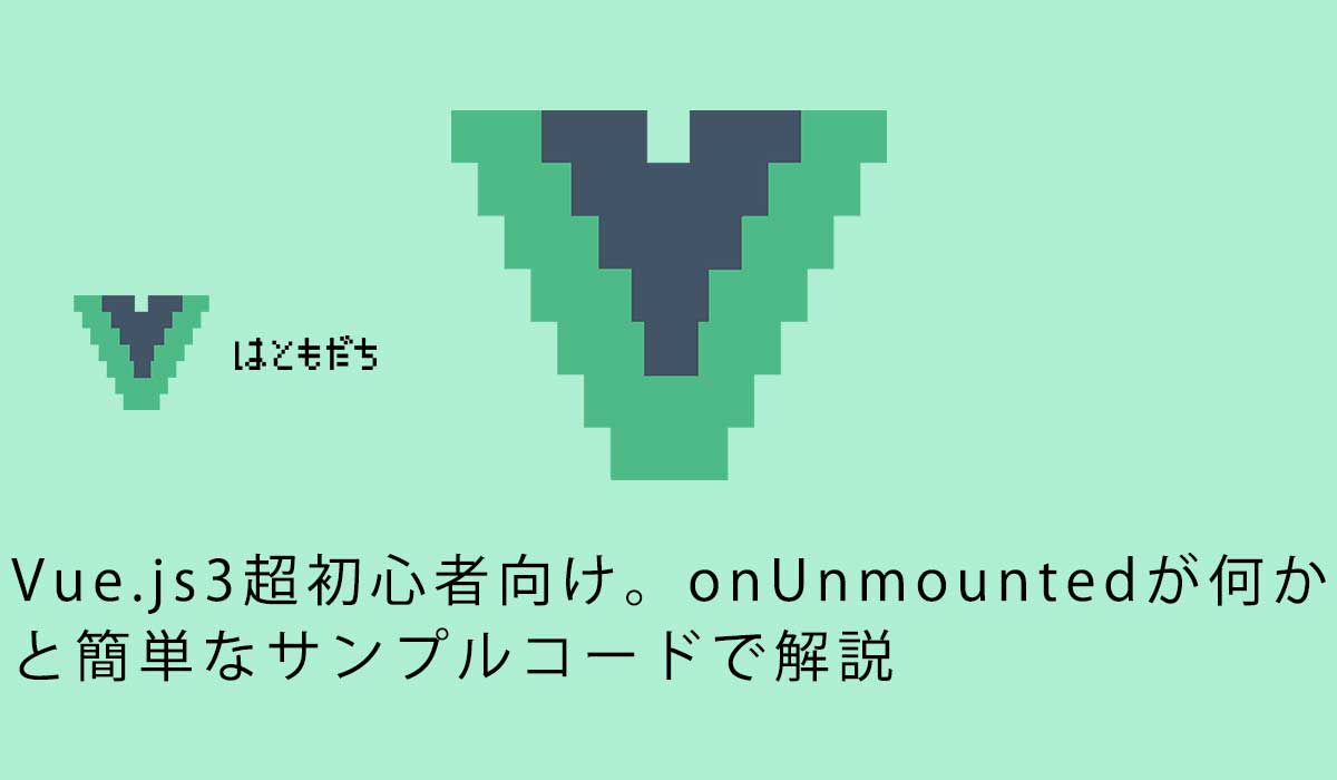 Vue.js3超初心者向け。onUnmountedが何かと簡単なサンプルコードで解説