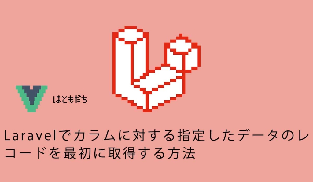 Laravelでカラムに対する指定したデータのレコードを最初に取得する方法