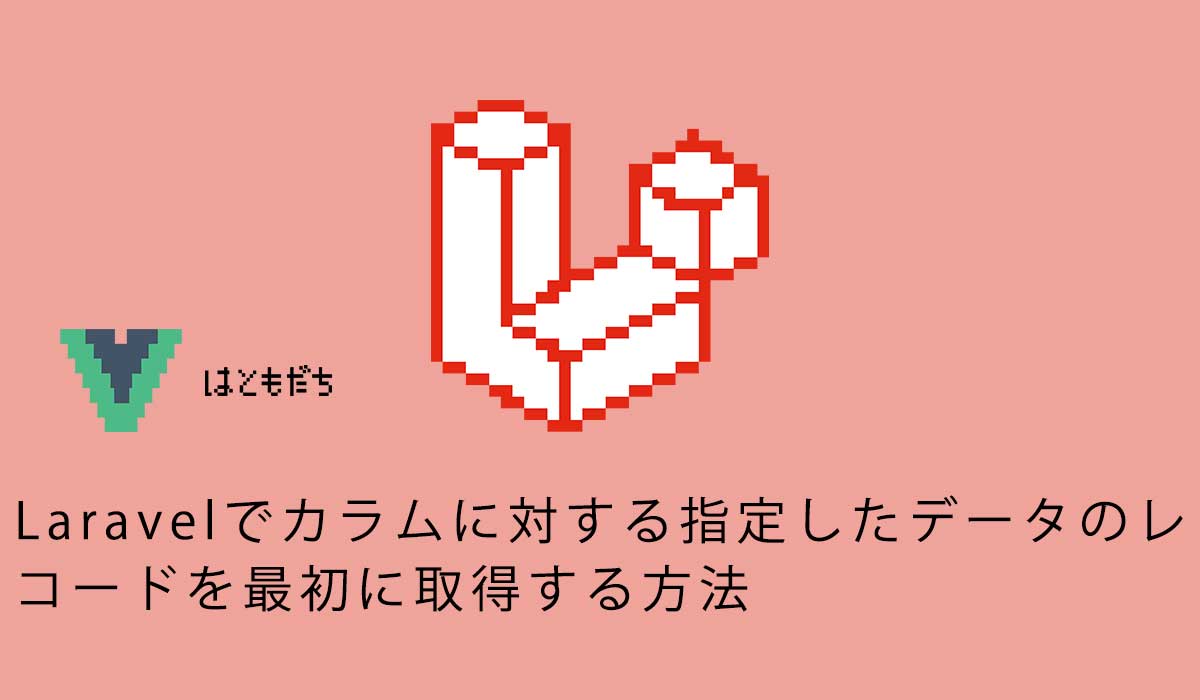Laravelでカラムに対する指定したデータのレコードを最初に取得する方法