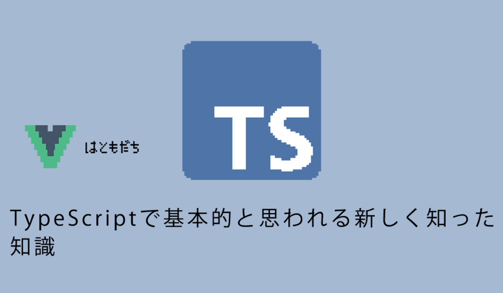 TypeScriptで基本的と思われる新しく知った知識