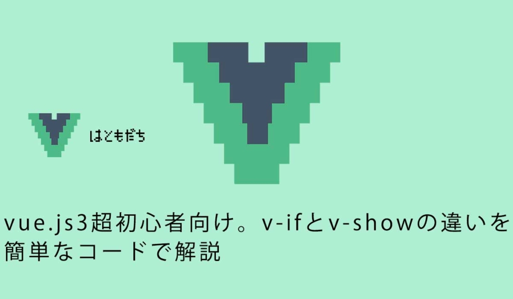 vue.js3超初心者向け。v-ifとv-showの違いを簡単なコードで解説