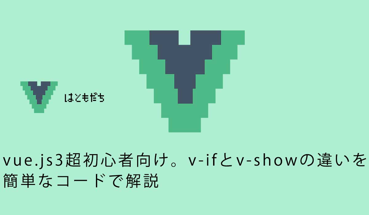 vue.js3超初心者向け。v-ifとv-showの違いを簡単なコードで解説