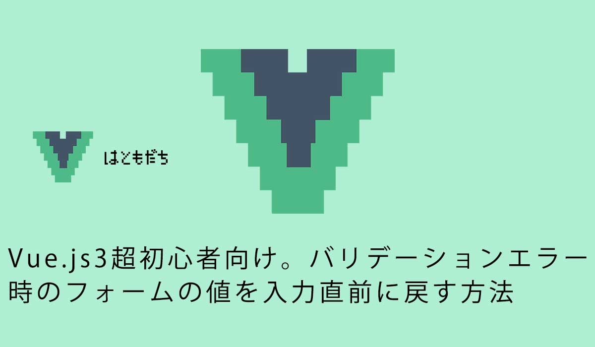 vue.js3超初心者向け。バリデーションエラー時のフォームの値を入力直前に戻す方法