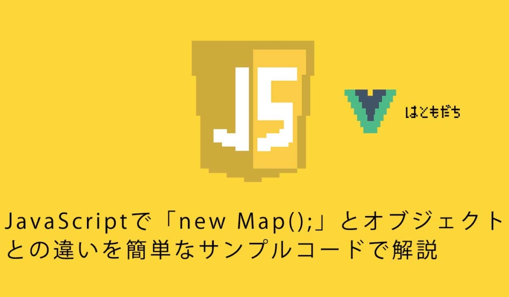 JavaScriptで「new Map();」とオブジェクトとの違いを簡単なサンプルコードで解説