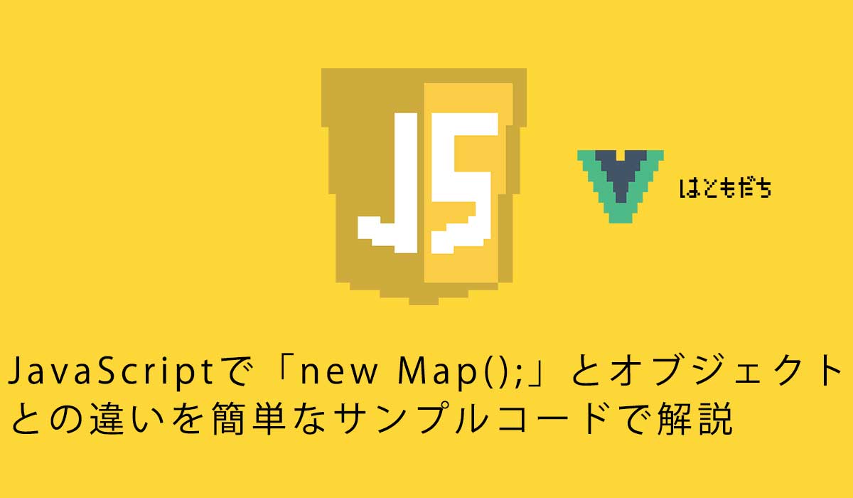 JavaScriptで「new Map();」とオブジェクトとの違いを簡単なサンプルコードで解説