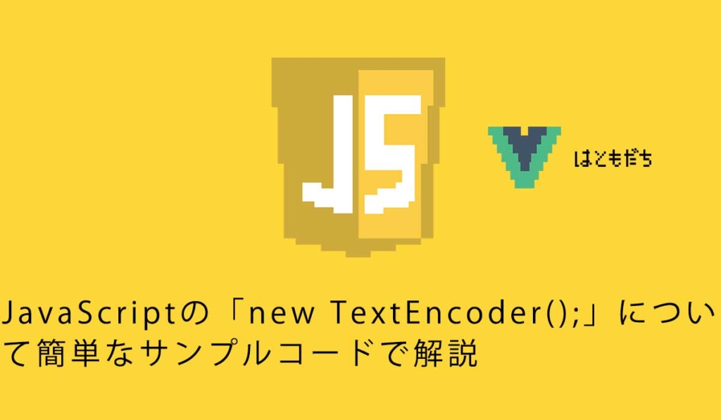 JavaScriptの「new TextEncoder();」について簡単なサンプルコードで解説