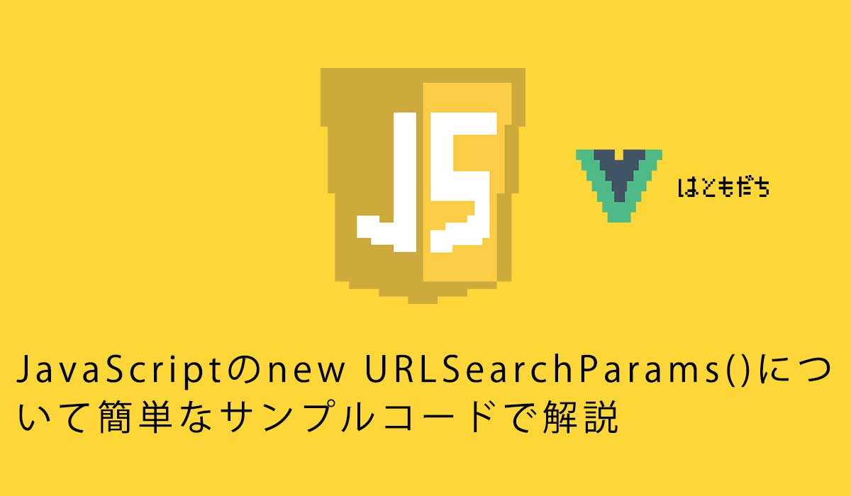 JavaScriptのnew URLSearchParams()について簡単なサンプルコードで解説