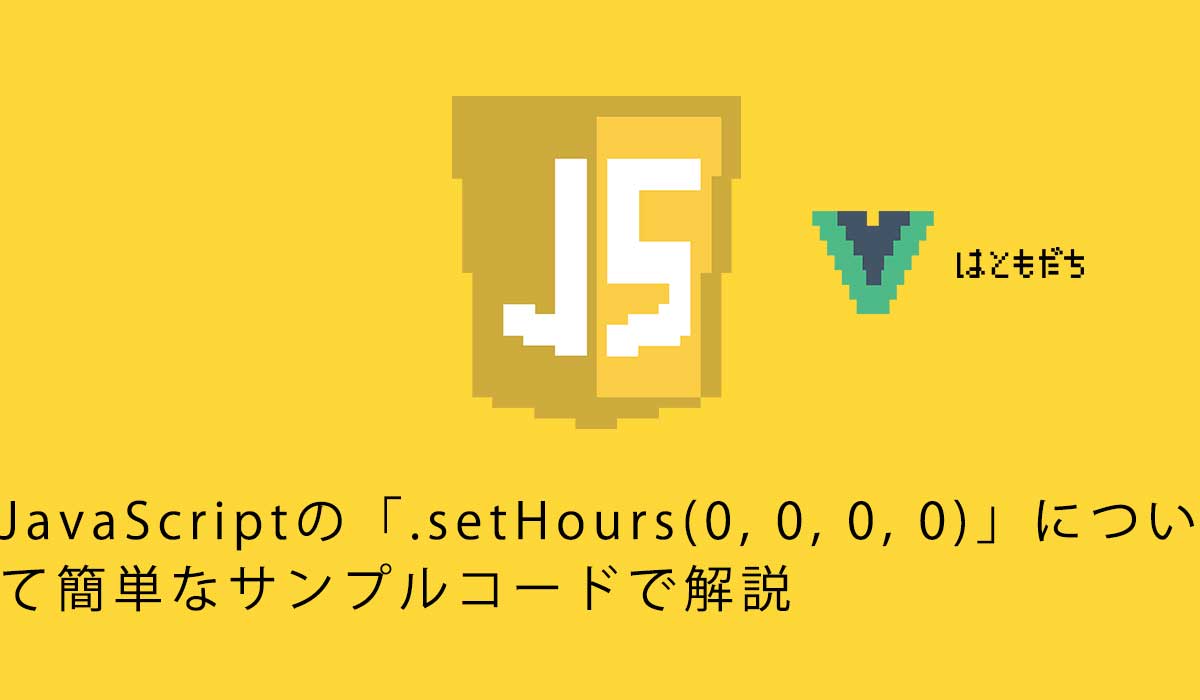JavaScriptの「.setHours(0, 0, 0, 0)」について簡単なサンプルコードで解説